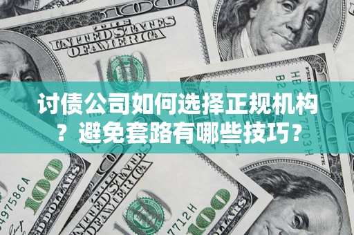 北京讨债公司如何选择正规机构？避免套路有哪些技巧？