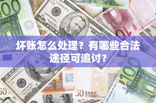 北京坏账怎么处理？有哪些合法途径可追讨？