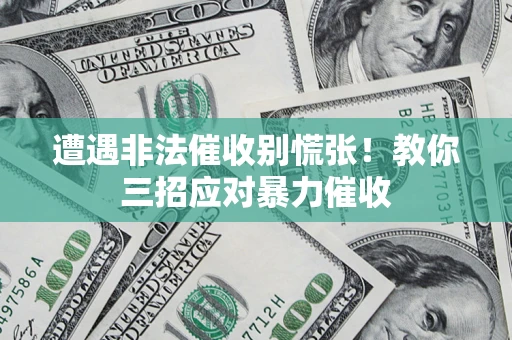 北京遭遇非法催收别慌张！教你三招应对暴力催收