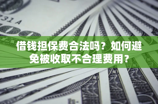北京借钱担保费合法吗？如何避免被收取不合理费用？