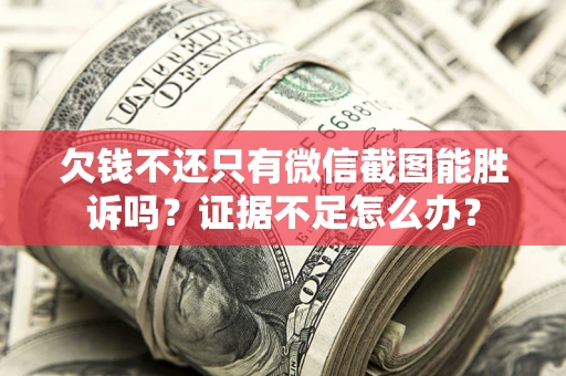 北京欠钱不还只有微信截图能胜诉吗？证据不足怎么办？