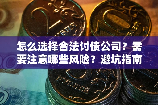 北京怎么选择合法讨债公司？需要注意哪些风险？避坑指南来了！
