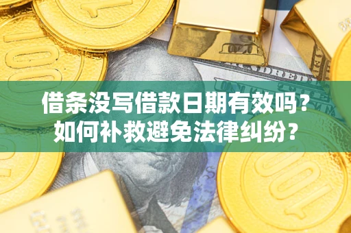 北京借条没写借款日期有效吗？如何补救避免法律纠纷？