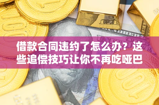 北京借款合同违约了怎么办？这些追偿技巧让你不再吃哑巴亏