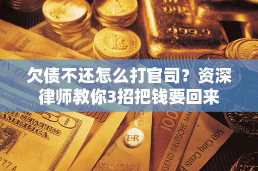北京欠债不还怎么打官司？资深律师教你3招把钱要回来