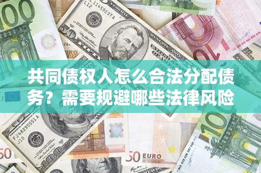北京共同债权人怎么合法分配债务？需要规避哪些法律风险？