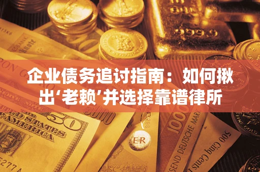 北京企业债务追讨指南：如何揪出‘老赖’并选择靠谱律所