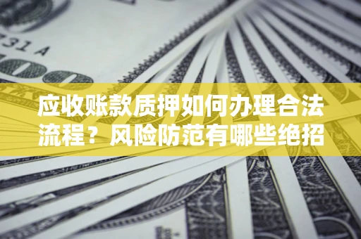 北京应收账款质押如何办理合法流程？风险防范有哪些绝招？