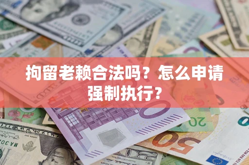 北京拘留老赖合法吗？怎么申请强制执行？