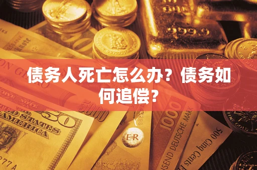 北京债务人死亡怎么办？债务如何追偿？