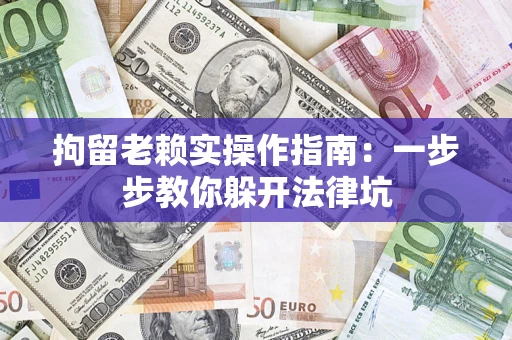 北京拘留老赖实操作指南：一步步教你躲开法律坑