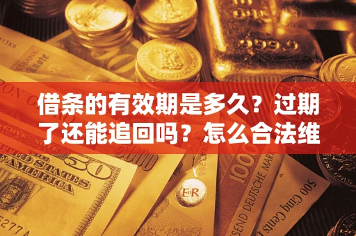 北京借条的有效期是多久？过期了还能追回吗？怎么合法维权？