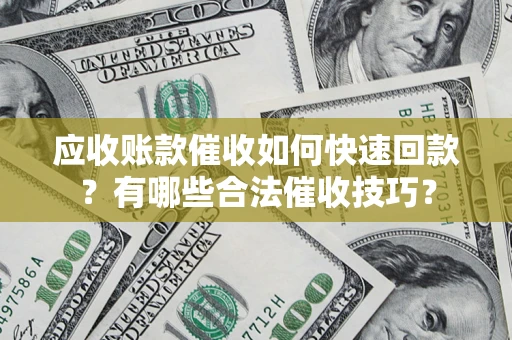 北京应收账款催收如何快速回款？有哪些合法催收技巧？