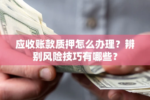 北京应收账款质押怎么办理？辨别风险技巧有哪些？