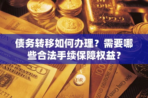 北京债务转移如何办理？需要哪些合法手续保障权益？