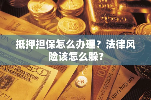 北京抵押担保怎么办理？法律风险该怎么躲？