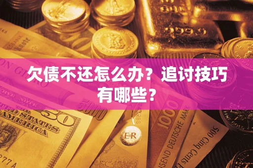 北京欠债不还怎么办？追讨技巧有哪些？