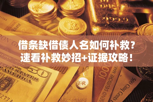 北京借条缺借债人名如何补救？速看补救妙招+证据攻略！