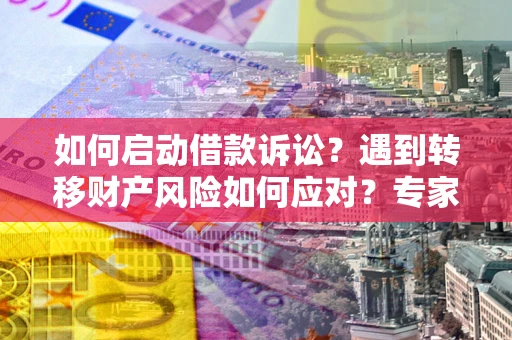 北京如何启动借款诉讼？遇到转移财产风险如何应对？专家解局支招