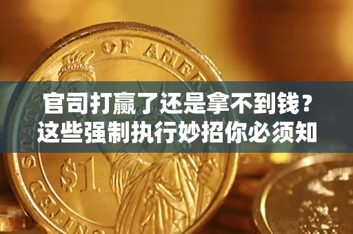 北京官司打赢了还是拿不到钱？这些强制执行妙招你必须知道
