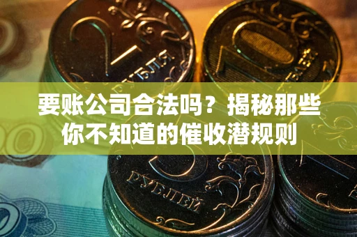 北京要账公司合法吗？揭秘那些你不知道的催收潜规则