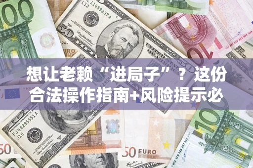 北京想让老赖“进局子”？这份合法操作指南+风险提示必须看！