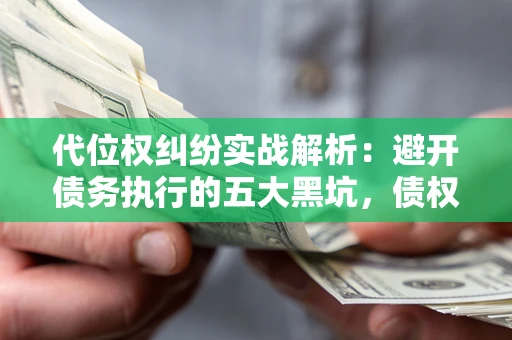 北京代位权纠纷实战解析：避开债务执行的五大黑坑，债权人必看指南
