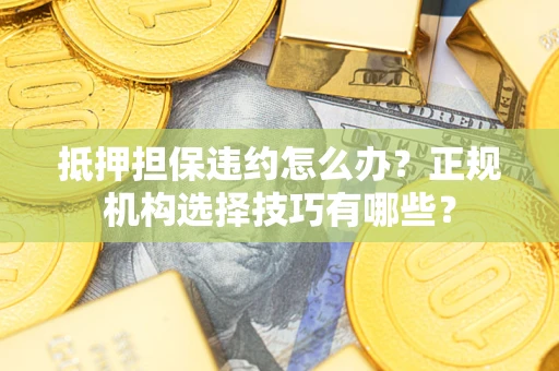 北京抵押担保违约怎么办？正规机构选择技巧有哪些？