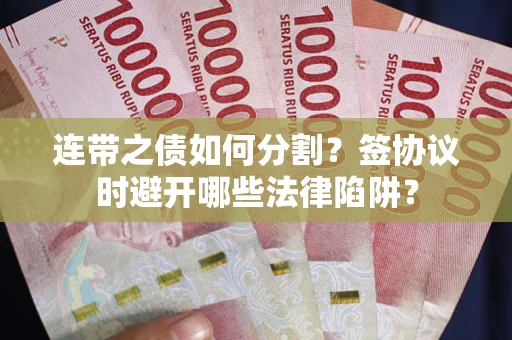 北京连带之债如何分割？签协议时避开哪些法律陷阱？