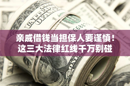 北京亲戚借钱当担保人要谨慎！这三大法律红线千万别碰