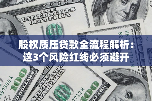 北京股权质压贷款全流程解析：这3个风险红线必须避开