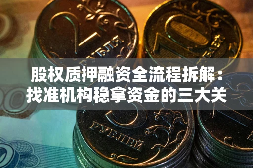 北京股权质押融资全流程拆解：找准机构稳拿资金的三大关键