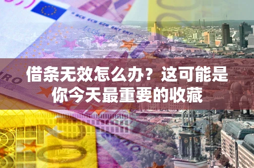 北京借条无效怎么办？这可能是你今天最重要的收藏