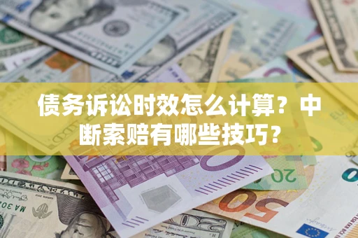 北京债务诉讼时效怎么计算？中断索赔有哪些技巧？