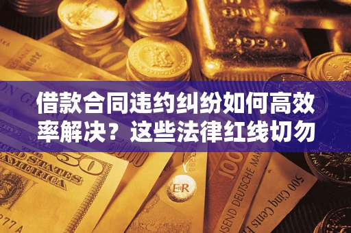 北京借款合同违约纠纷如何高效率解决？这些法律红线切勿触碰