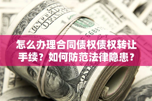北京怎么办理合同债权债权转让手续？如何防范法律隐患？
