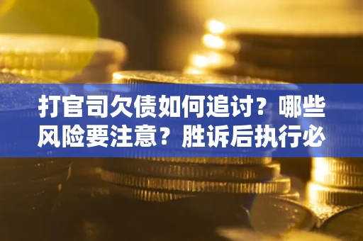 北京打官司欠债如何追讨？哪些风险要注意？胜诉后执行必看！
