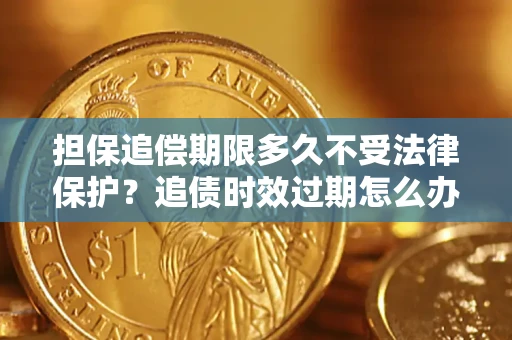 北京担保追偿期限多久不受法律保护？追债时效过期怎么办？