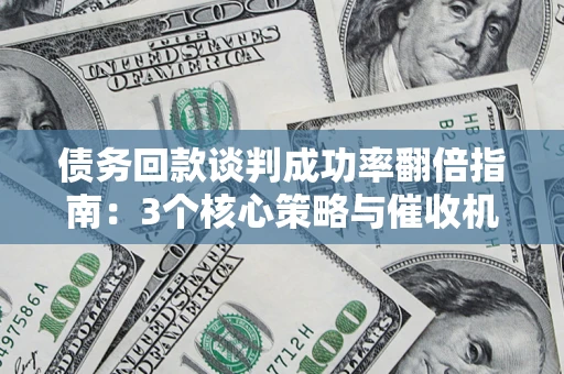 北京债务回款谈判成功率翻倍指南：3个核心策略与催收机构避坑法则