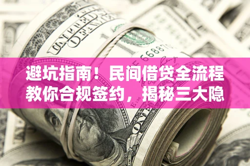 北京避坑指南！民间借贷全流程教你合规签约，揭秘三大隐形陷阱