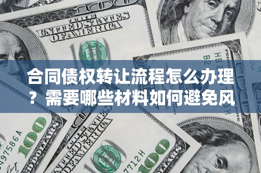 北京合同债权转让流程怎么办理？需要哪些材料如何避免风险？