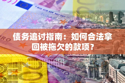 北京债务追讨指南：如何合法拿回被拖欠的款项？