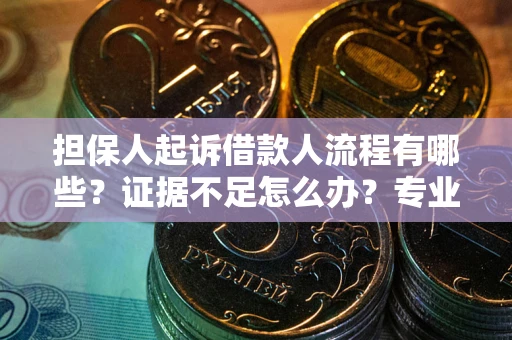 北京担保人起诉借款人流程有哪些？证据不足怎么办？专业律师解答