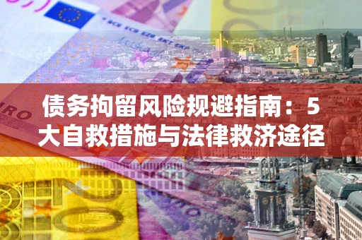 北京债务拘留风险规避指南：5大自救措施与法律救济途径