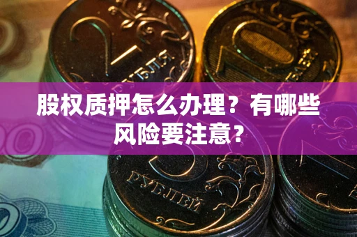 北京股权质押怎么办理？有哪些风险要注意？