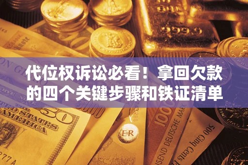 北京代位权诉讼必看！拿回欠款的四个关键步骤和铁证清单