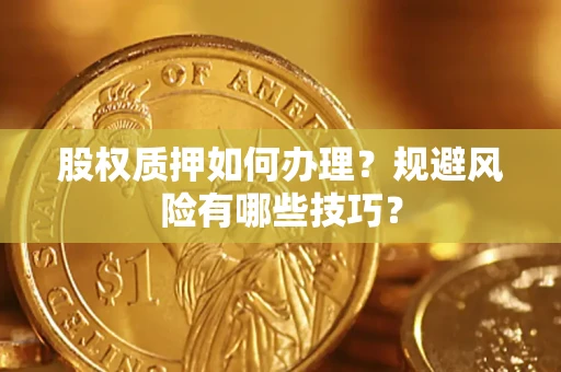 北京股权质押如何办理？规避风险有哪些技巧？