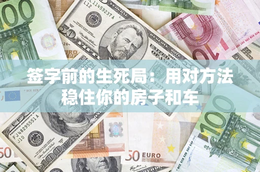 北京签字前的生死局：用对方法稳住你的房子和车