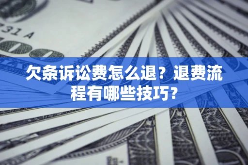 北京欠条诉讼费怎么退？退费流程有哪些技巧？