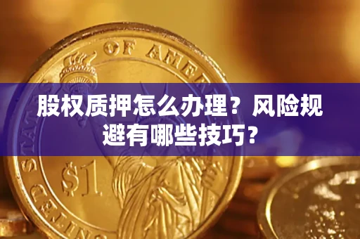 北京股权质押怎么办理？风险规避有哪些技巧？